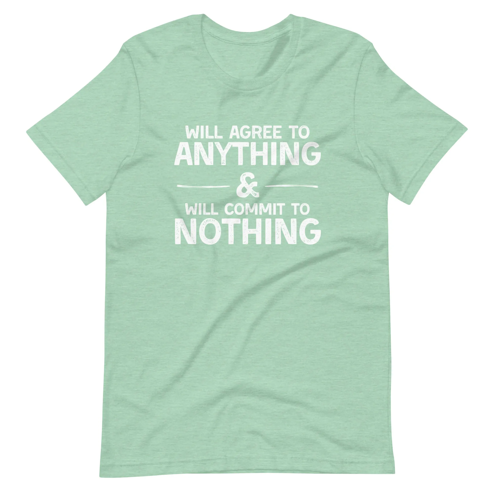 Will Agree to Anything & Will Commit to Nothing T-Shirt